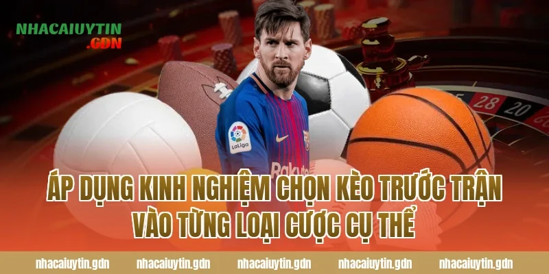 Áp dụng kinh nghiệm chọn kèo trước trận vào từng loại cược cụ thể