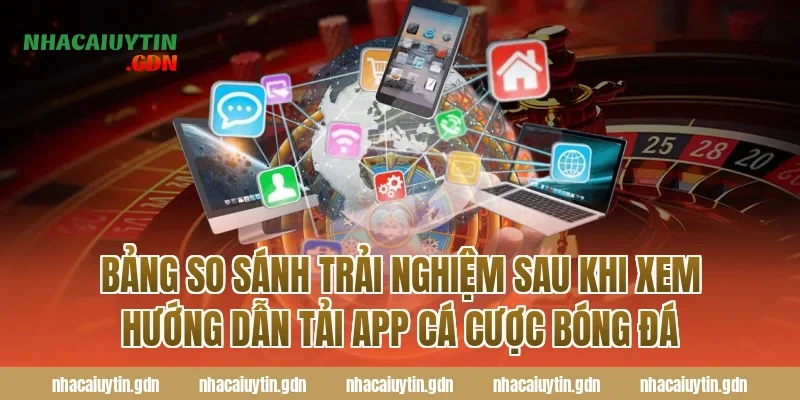 Bảng So Sánh Trải Nghiệm Sau Khi Xem Hướng Dẫn Tải App Cá Cược Bóng Đá