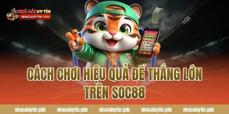 Cách chơi hiệu quả để thắng lớn trên Soc88