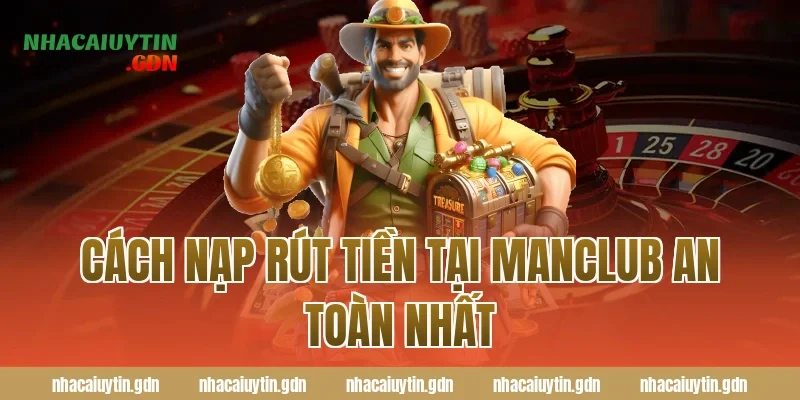 Cách nạp rút tiền tại Manclub an toàn nhất
