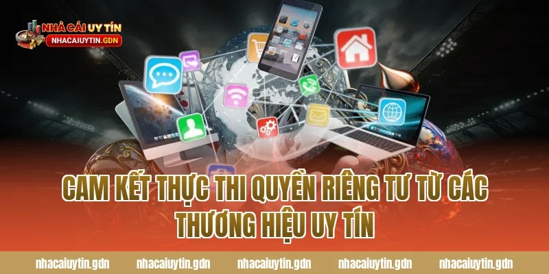 Cam kết thực thi Quyền riêng tư từ các thương hiệu uy tín
