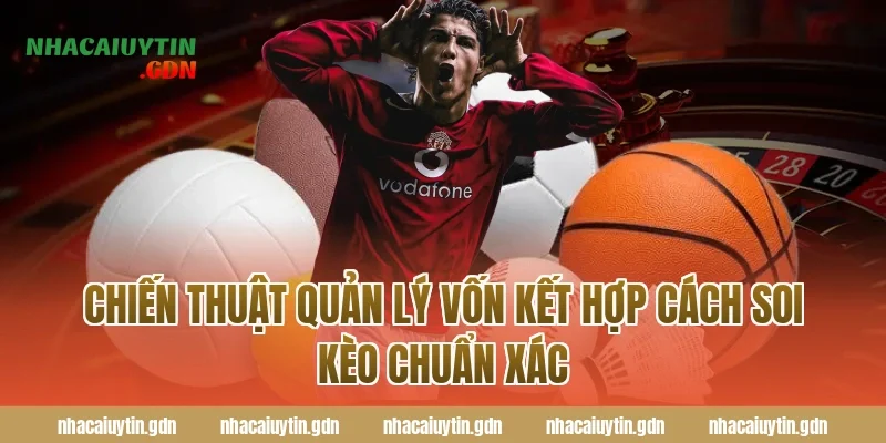 Chiến thuật quản lý vốn kết hợp cách soi kèo chuẩn xác
