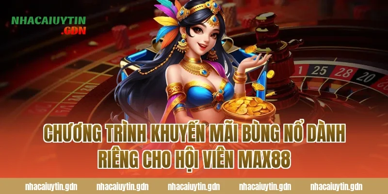 Chương Trình Khuyến Mãi Bùng Nổ Dành Riêng Cho Hội Viên Max88