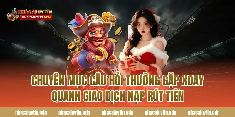 Chuyên mục Câu hỏi thường gặp xoay quanh giao dịch nạp rút tiền