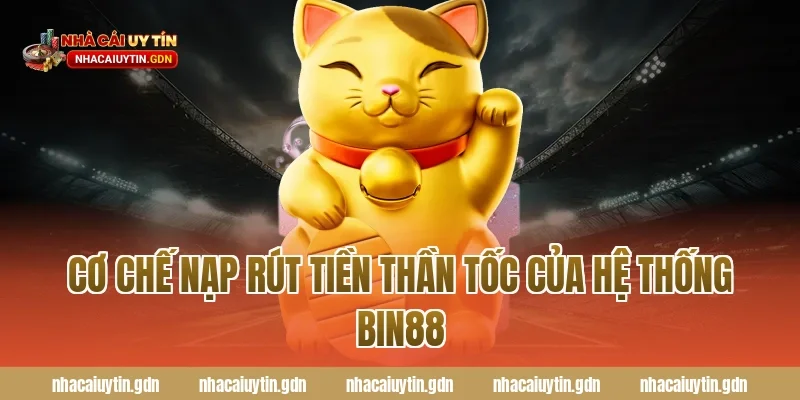Cơ chế nạp rút tiền thần tốc của hệ thống Bin88