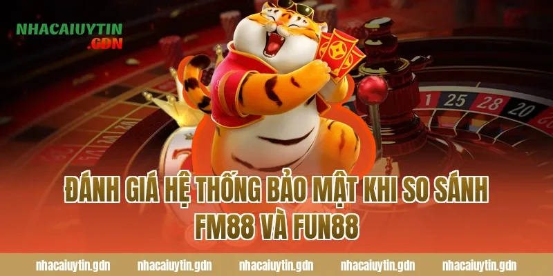 Đánh giá hệ thống bảo mật khi so sánh FM88 và Fun88