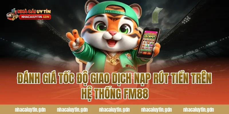 Đánh Giá Tốc Độ Giao Dịch Nạp Rút Tiền Trên Hệ Thống FM88