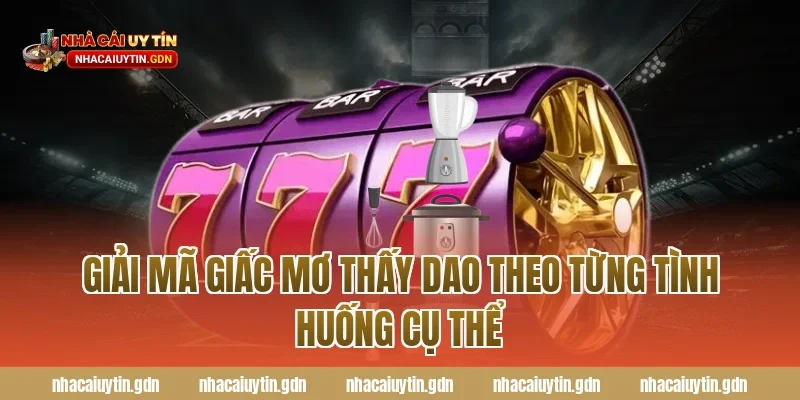 Giải mã giấc mơ thấy dao theo từng tình huống cụ thể