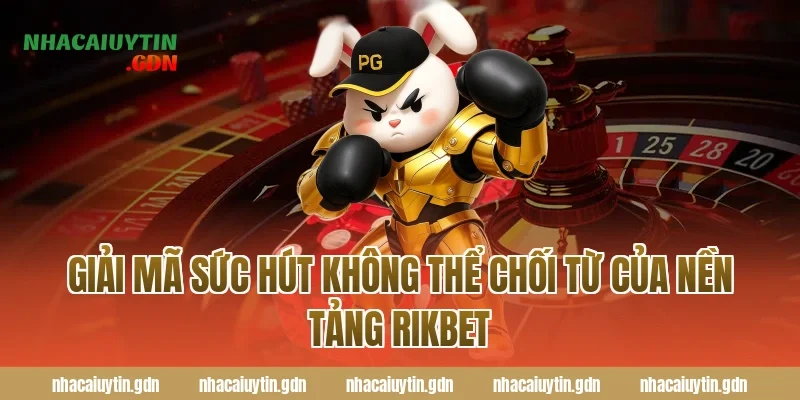 Giải mã sức hút không thể chối từ của nền tảng Rikbet