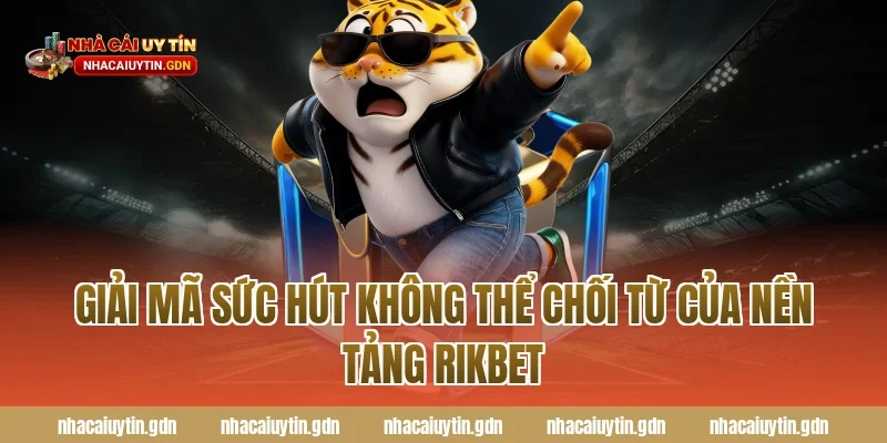 Giải mã sức hút không thể chối từ của nền tảng Rikbet