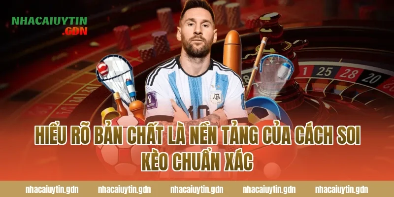 Hiểu rõ bản chất là nền tảng của cách soi kèo chuẩn xác