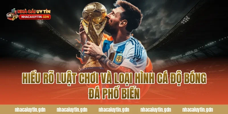 Hiểu rõ luật chơi và loại hình cá độ bóng đá phổ biến