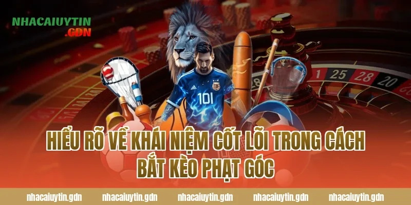 Hiểu Rõ Về Khái Niệm Cốt Lõi Trong Cách Bắt Kèo Phạt Góc