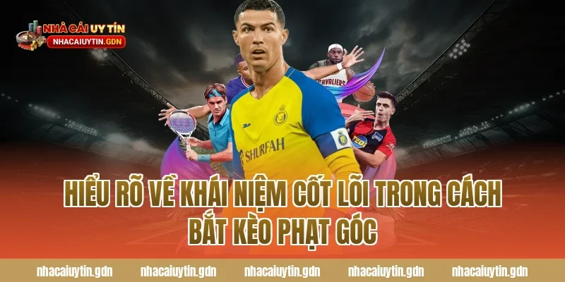 Hiểu Rõ Về Khái Niệm Cốt Lõi Trong Cách Bắt Kèo Phạt Góc