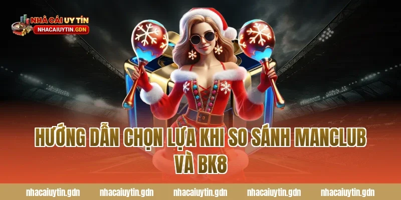 Hướng dẫn chọn lựa khi so sánh Manclub và BK8