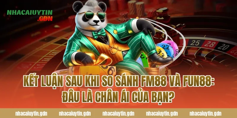 Kết luận sau khi so sánh FM88 và Fun88: Đâu là chân ái của bạn?