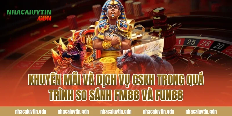 Khuyến mãi và dịch vụ CSKH trong quá trình so sánh FM88 và Fun88