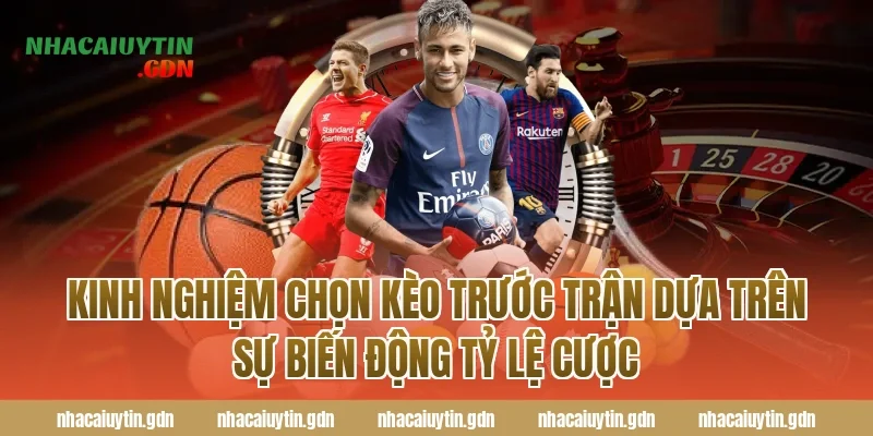 Kinh nghiệm chọn kèo trước trận dựa trên sự biến động tỷ lệ cược