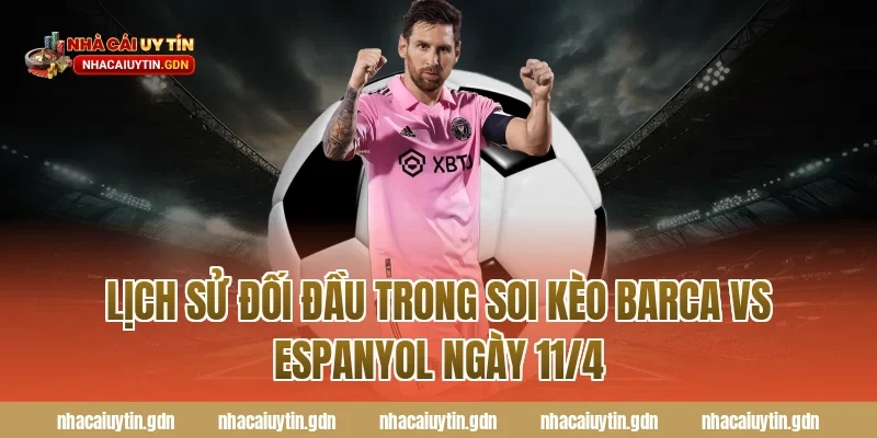 Lịch sử đối đầu trong soi kèo Barca vs Espanyol ngày 11/4