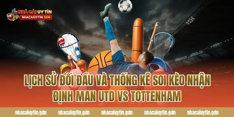 Lịch sử đối đầu và thống kê soi kèo nhận định Man Utd vs Tottenham