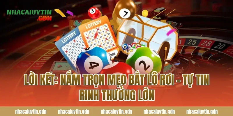 Lời kết: Nắm trọn mẹo bắt lô rơi - Tự tin rinh thưởng lớn