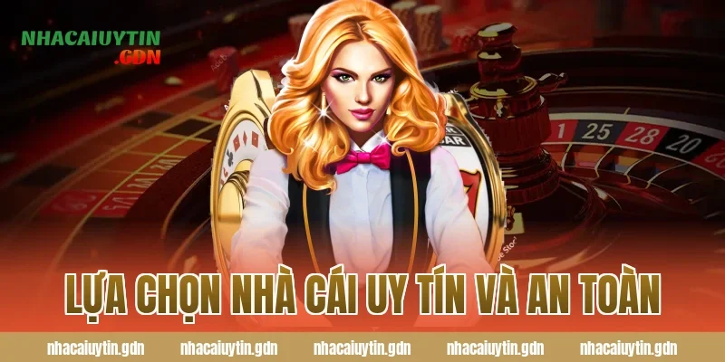 Lựa chọn nhà cái uy tín và an toàn
