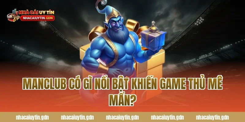 Manclub có gì nổi bật khiến game thủ mê mẩn?