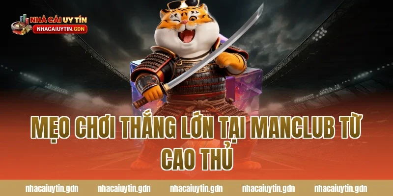 Mẹo chơi thắng lớn tại Manclub từ cao thủ