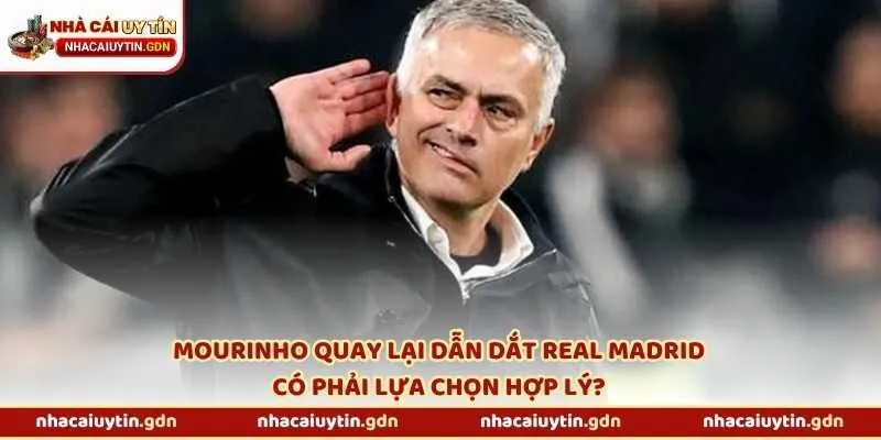 Mourinho quay lại dẫn dắt Real Madrid có phải lựa chọn hợp lý?