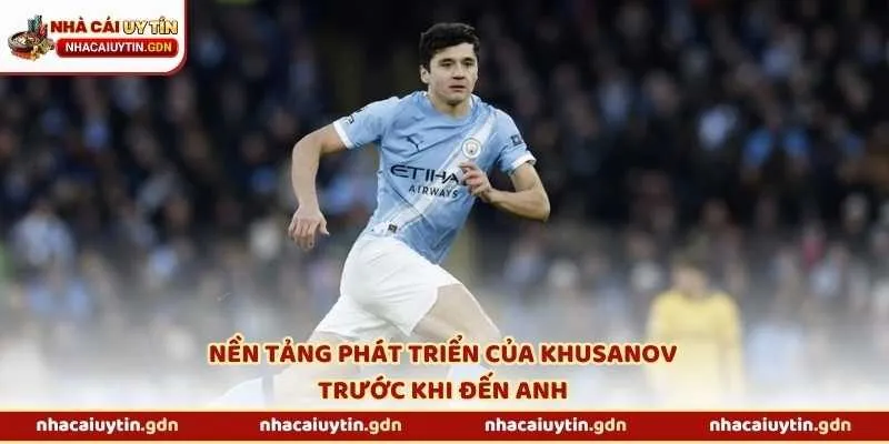 Nền tảng phát triển của Khusanov trước khi đến Anh