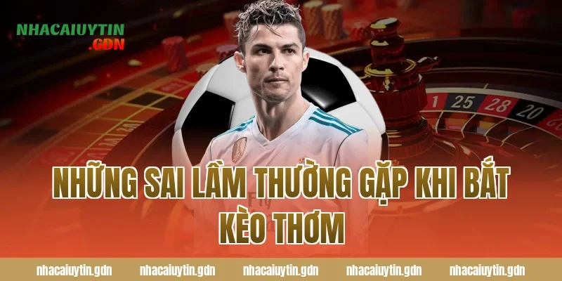 Những sai lầm thường gặp khi bắt kèo thơm