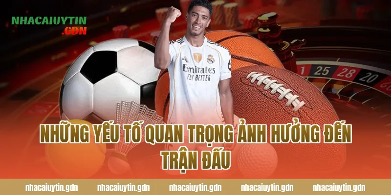 Những yếu tố quan trọng ảnh hưởng đến trận đấu