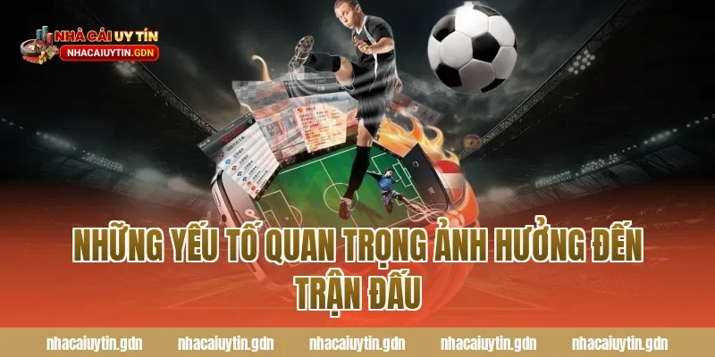 Những yếu tố quan trọng ảnh hưởng đến trận đấu