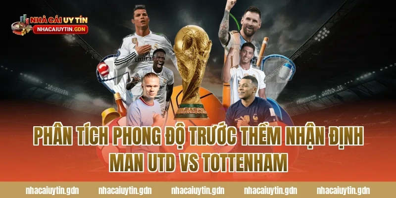 Phân tích phong độ trước thềm nhận định Man Utd vs Tottenham