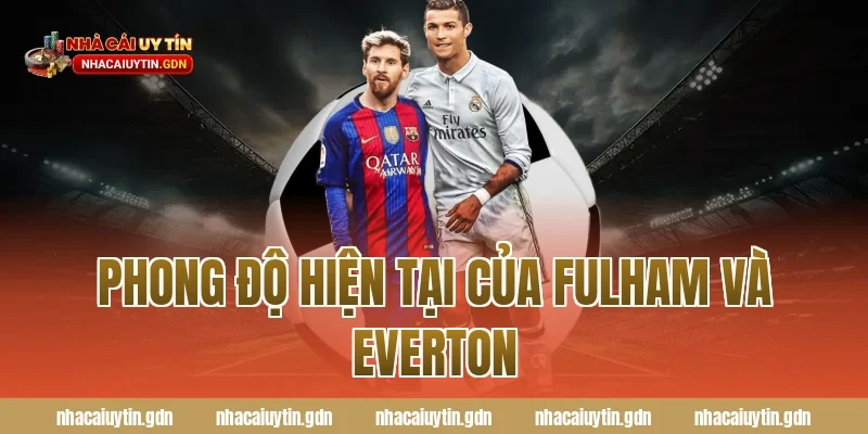 Phong độ hiện tại của Fulham và Everton