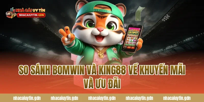 So sánh Bomwin và King88 về khuyến mãi và ưu đãi