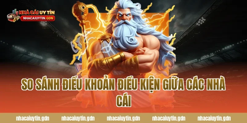 So sánh điều khoản điều kiện giữa các nhà cái