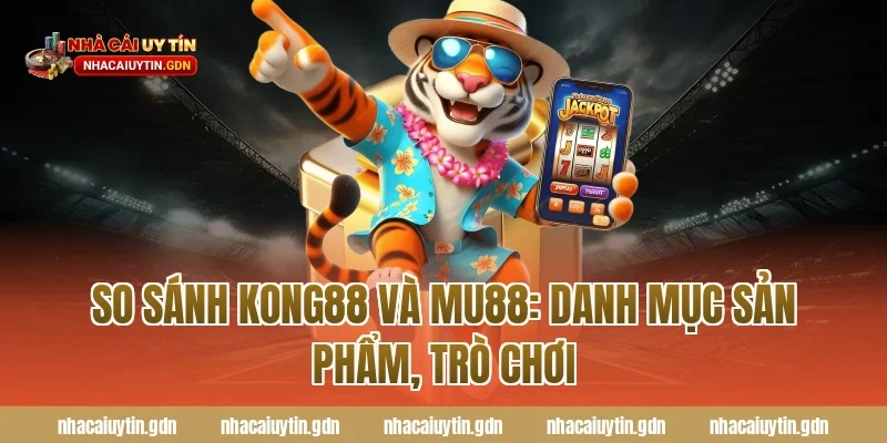 So sánh Kong88 và MU88: Danh mục sản phẩm, trò chơi