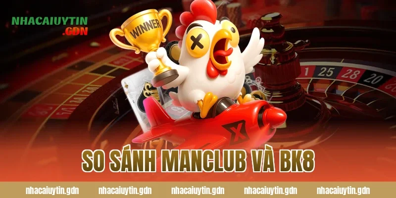 So sánh Manclub và BK8