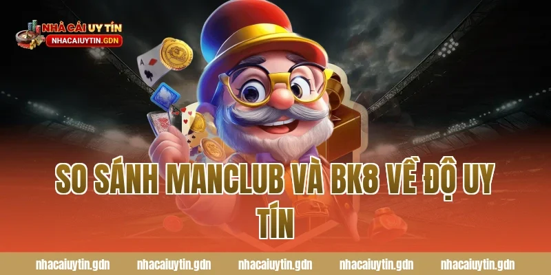 So sánh Manclub và BK8 về độ uy tín