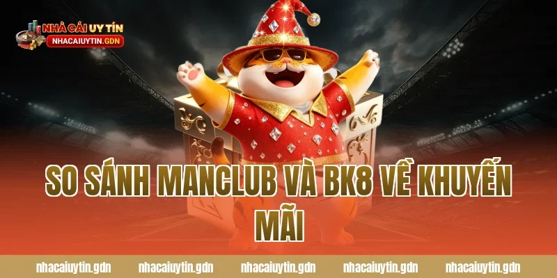 So sánh Manclub và BK8 về khuyến mãi