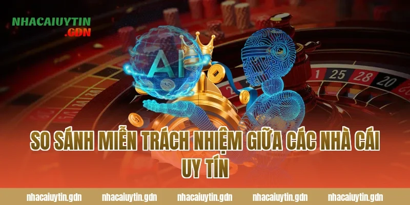 So sánh miễn trách nhiệm giữa các nhà cái uy tín