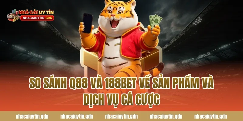 So sánh Q88 và 188Bet về sản phẩm và dịch vụ cá cược