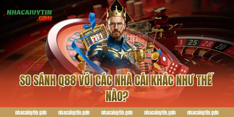 So sánh Q88 với các nhà cái khác như thế nào?