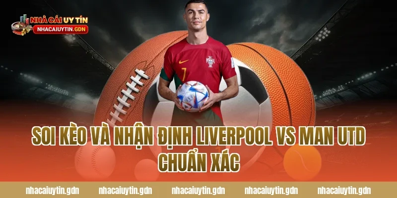 Soi kèo và nhận định Liverpool vs Man Utd chuẩn xác