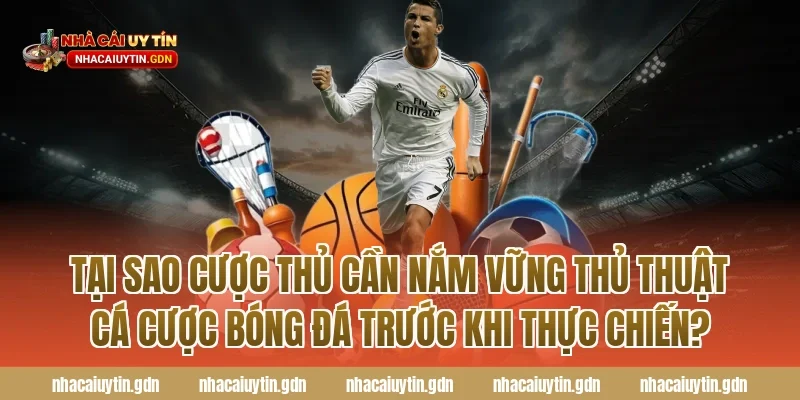 Tại sao cược thủ cần nắm vững thủ thuật cá cược bóng đá trước khi thực chiến?