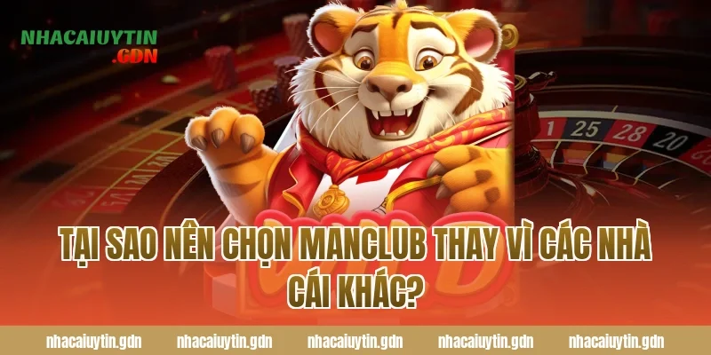Tại sao nên chọn Manclub thay vì các nhà cái khác?