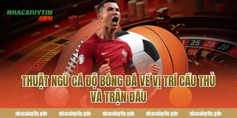 Thuật ngữ cá độ bóng đá về vị trí cầu thủ và trận đấu