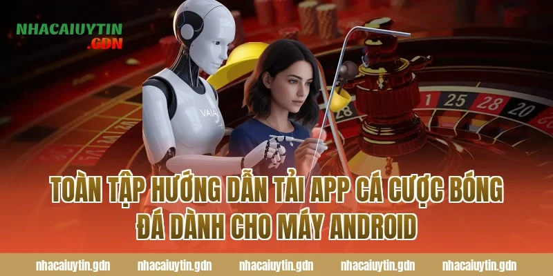 Toàn Tập Hướng Dẫn Tải App Cá Cược Bóng Đá Dành Cho Máy Android