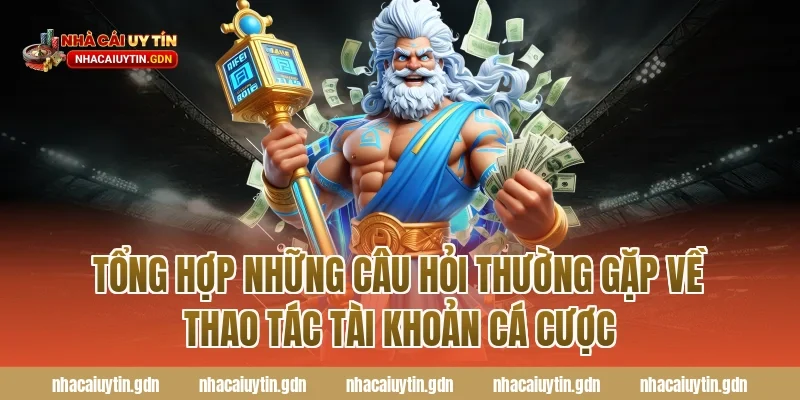 Tổng hợp những Câu hỏi thường gặp về thao tác tài khoản cá cược